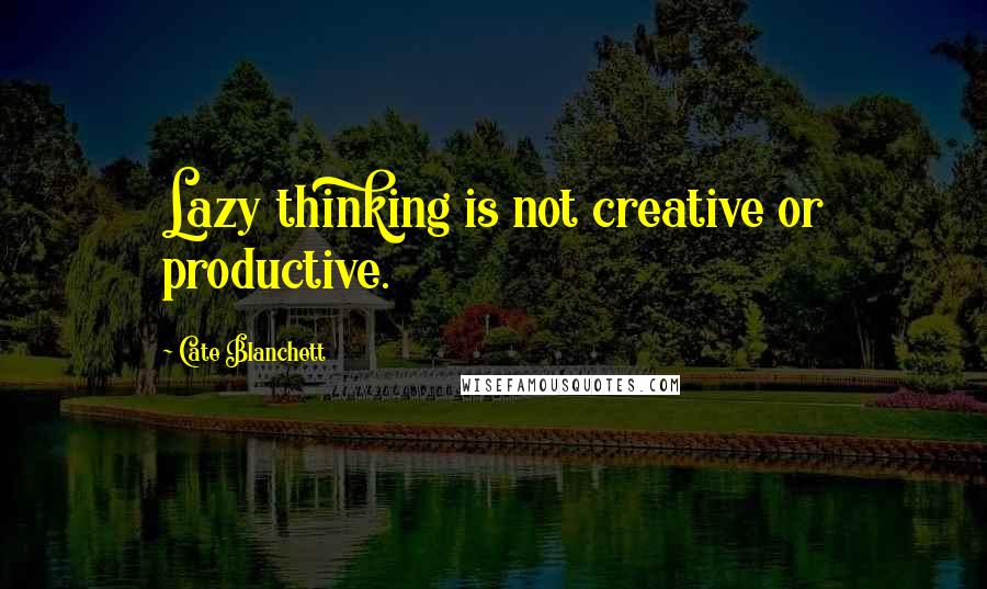 Cate Blanchett Quotes: Lazy thinking is not creative or productive.