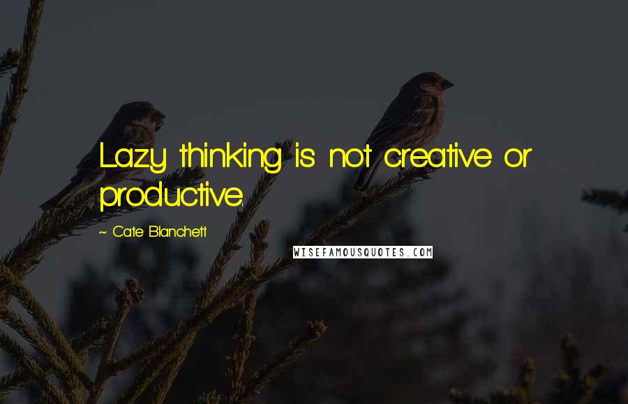 Cate Blanchett Quotes: Lazy thinking is not creative or productive.