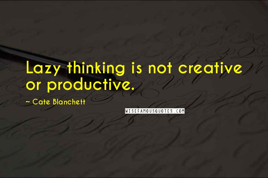 Cate Blanchett Quotes: Lazy thinking is not creative or productive.