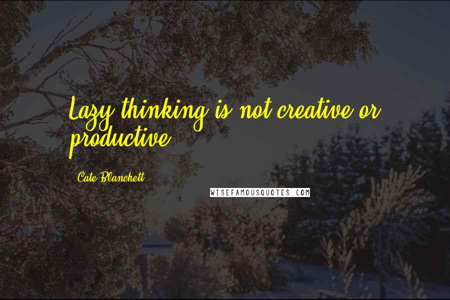 Cate Blanchett Quotes: Lazy thinking is not creative or productive.