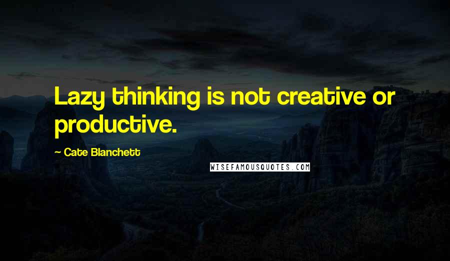 Cate Blanchett Quotes: Lazy thinking is not creative or productive.