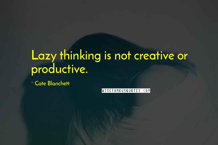 Cate Blanchett Quotes: Lazy thinking is not creative or productive.