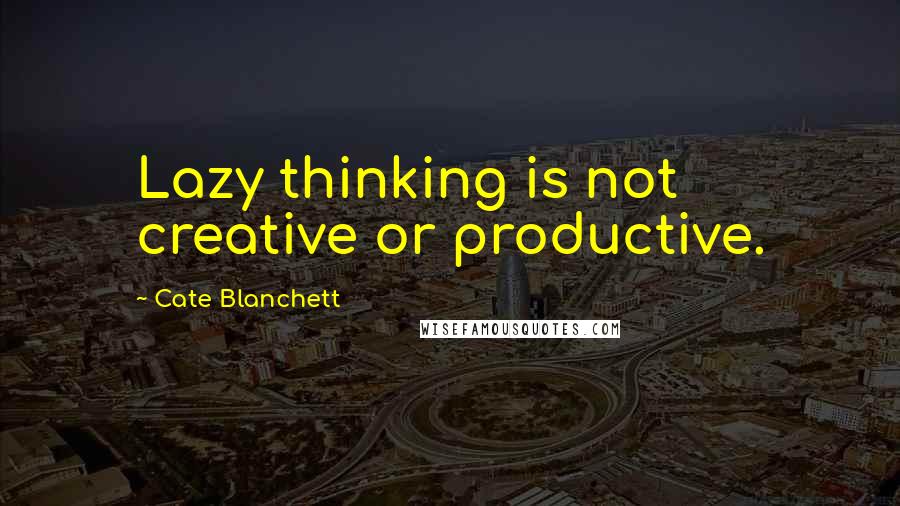 Cate Blanchett Quotes: Lazy thinking is not creative or productive.