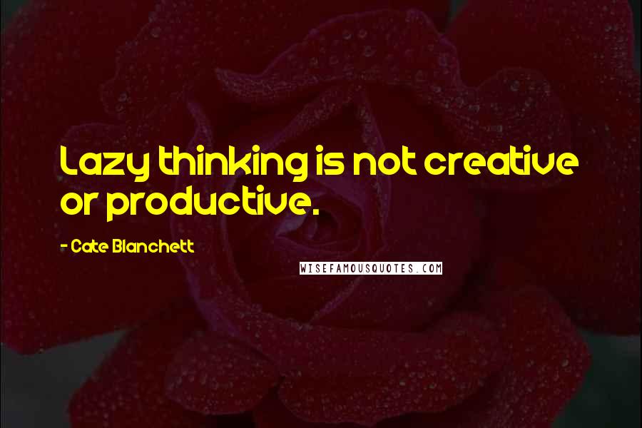 Cate Blanchett Quotes: Lazy thinking is not creative or productive.