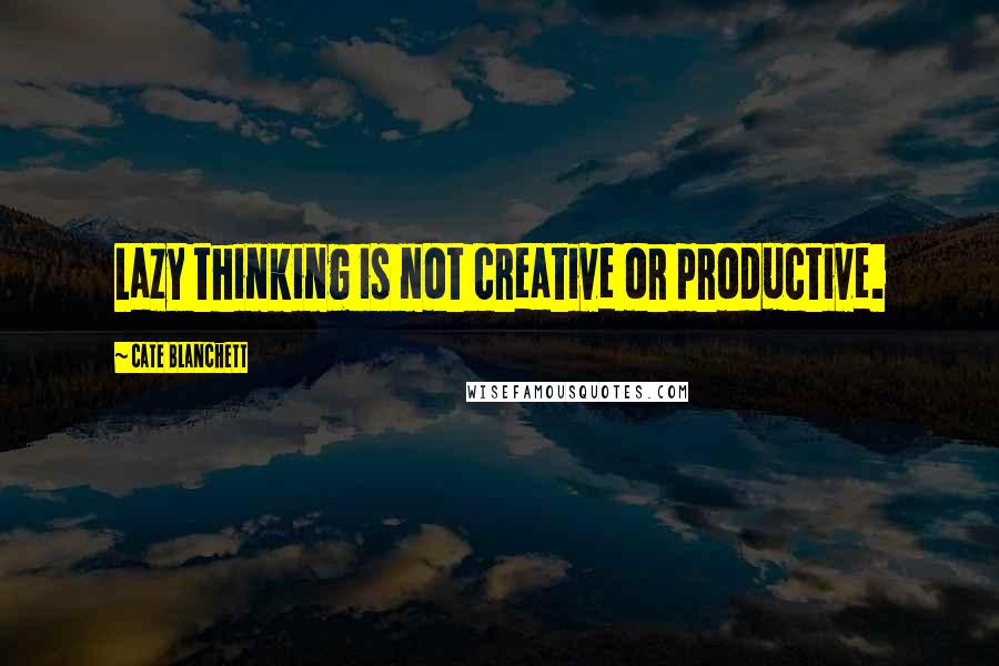 Cate Blanchett Quotes: Lazy thinking is not creative or productive.