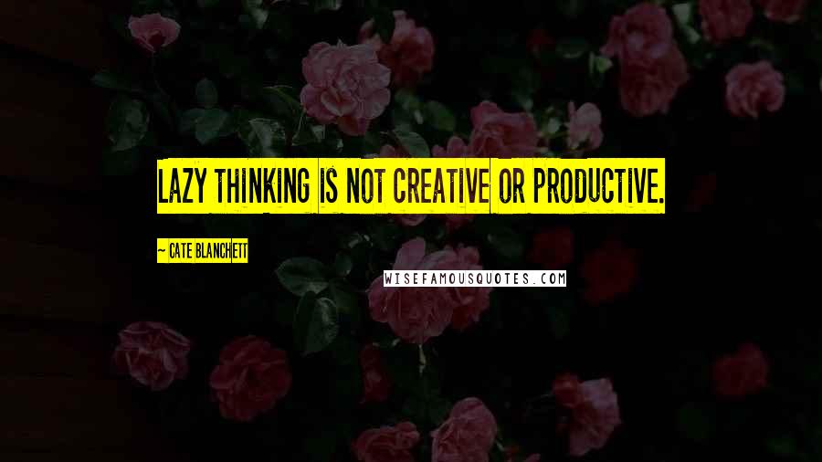 Cate Blanchett Quotes: Lazy thinking is not creative or productive.