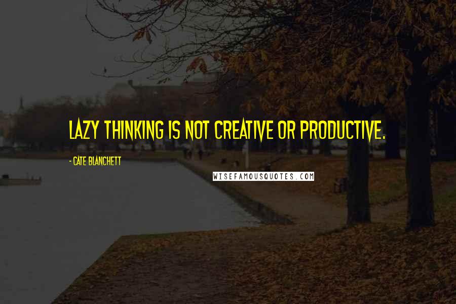 Cate Blanchett Quotes: Lazy thinking is not creative or productive.