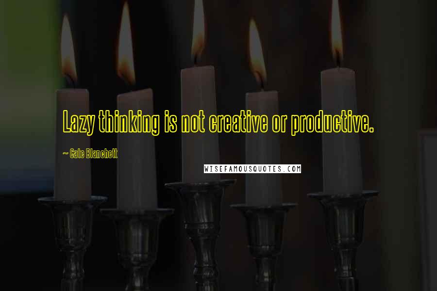 Cate Blanchett Quotes: Lazy thinking is not creative or productive.