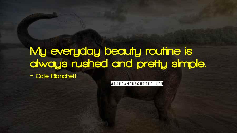 Cate Blanchett Quotes: My everyday beauty routine is always rushed and pretty simple.