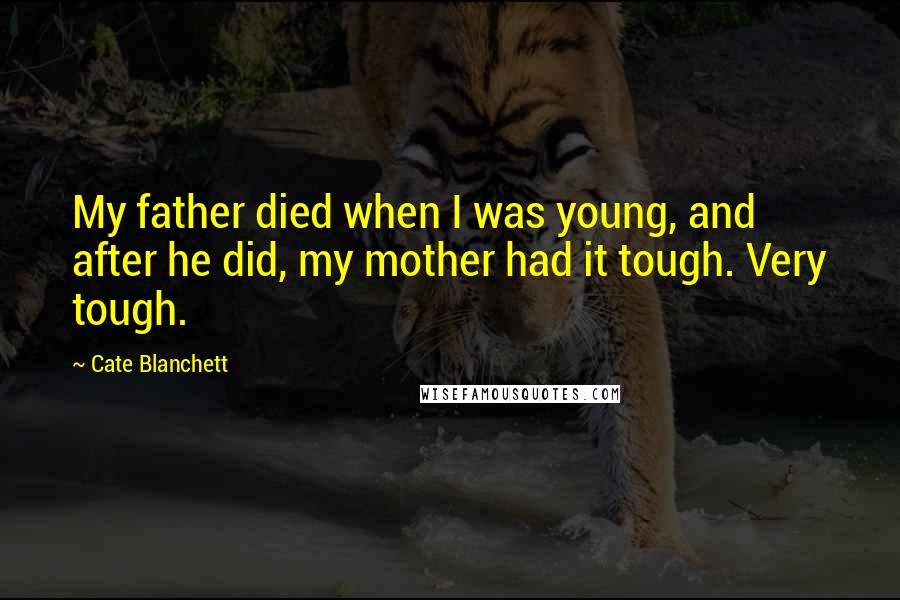 Cate Blanchett Quotes: My father died when I was young, and after he did, my mother had it tough. Very tough.