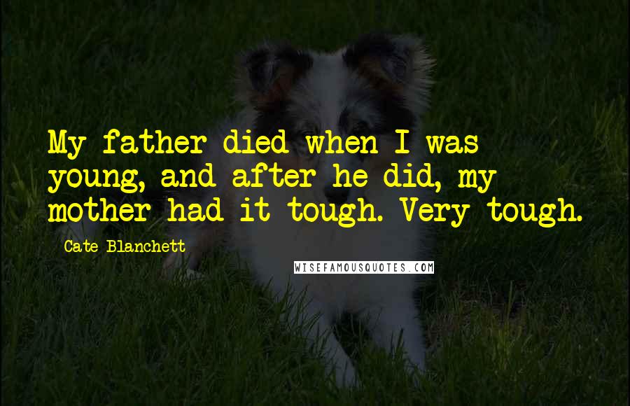 Cate Blanchett Quotes: My father died when I was young, and after he did, my mother had it tough. Very tough.