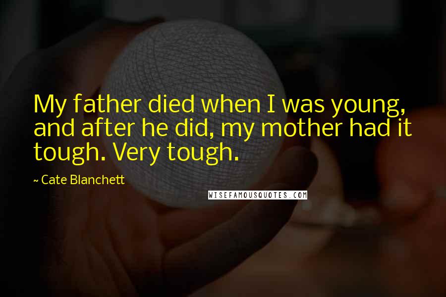 Cate Blanchett Quotes: My father died when I was young, and after he did, my mother had it tough. Very tough.