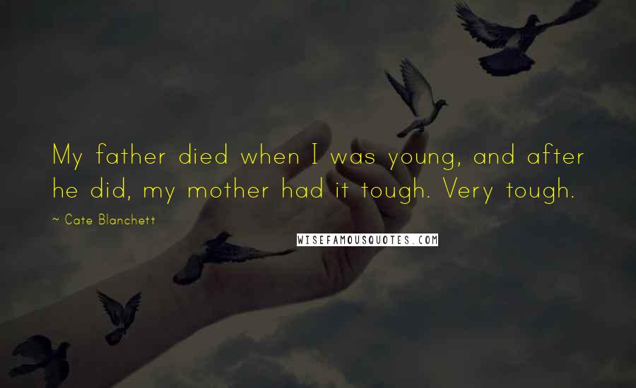 Cate Blanchett Quotes: My father died when I was young, and after he did, my mother had it tough. Very tough.