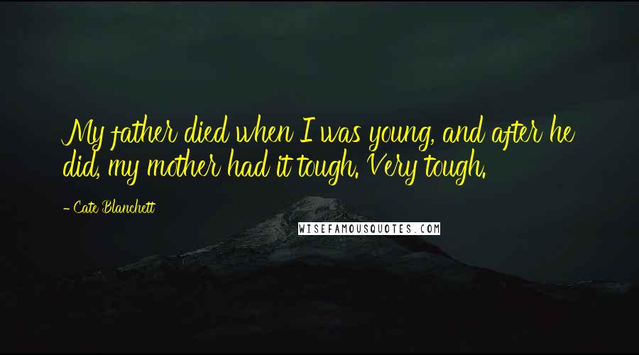 Cate Blanchett Quotes: My father died when I was young, and after he did, my mother had it tough. Very tough.