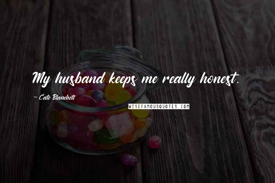 Cate Blanchett Quotes: My husband keeps me really honest.