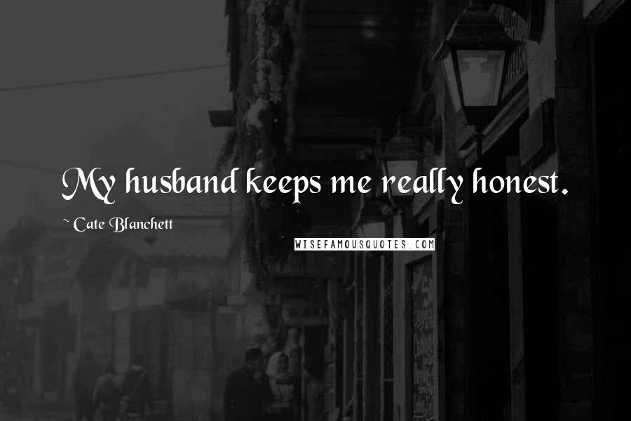 Cate Blanchett Quotes: My husband keeps me really honest.