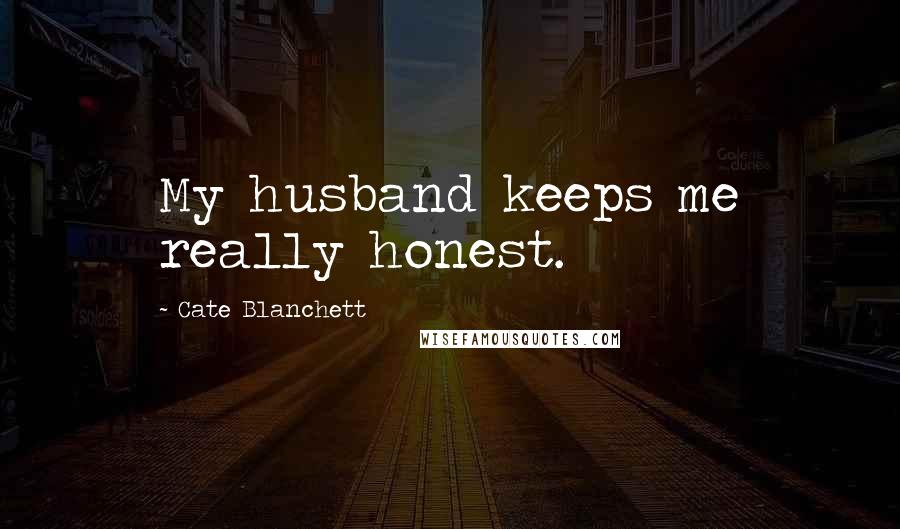 Cate Blanchett Quotes: My husband keeps me really honest.
