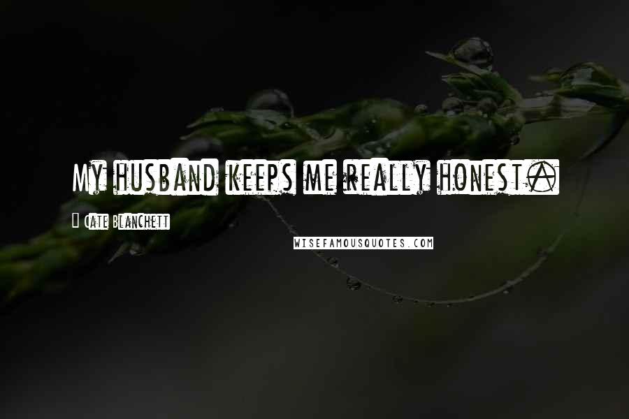 Cate Blanchett Quotes: My husband keeps me really honest.