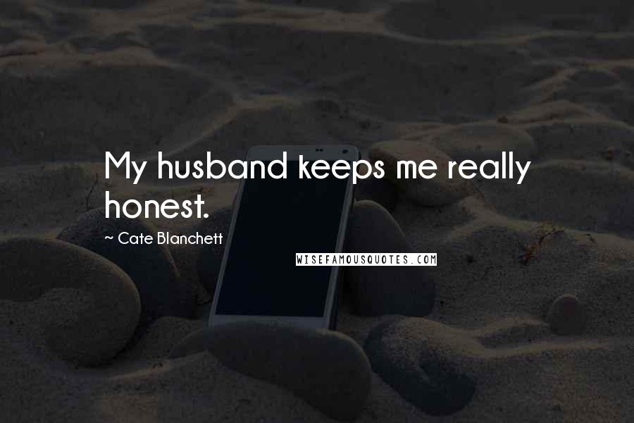 Cate Blanchett Quotes: My husband keeps me really honest.