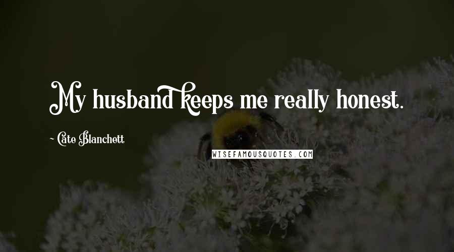 Cate Blanchett Quotes: My husband keeps me really honest.