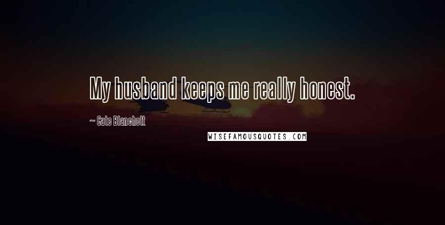 Cate Blanchett Quotes: My husband keeps me really honest.