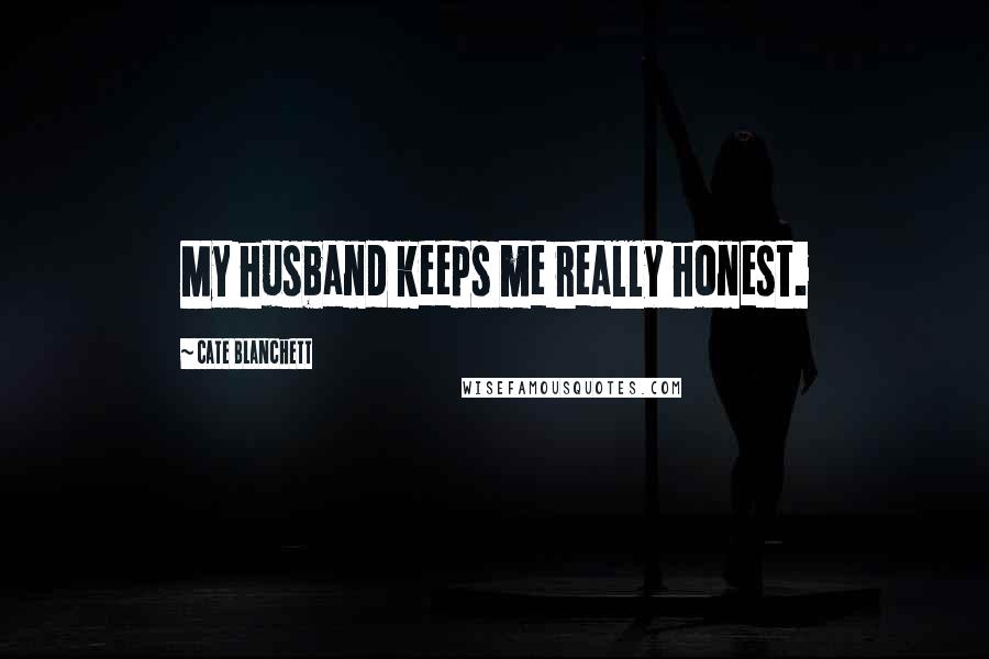 Cate Blanchett Quotes: My husband keeps me really honest.