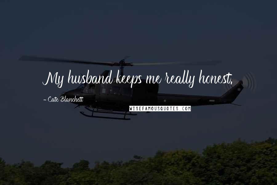 Cate Blanchett Quotes: My husband keeps me really honest.