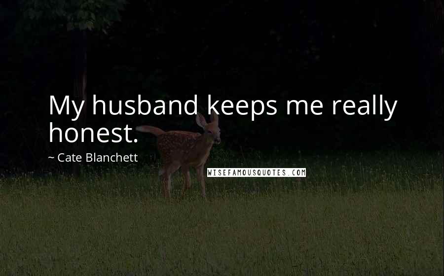 Cate Blanchett Quotes: My husband keeps me really honest.