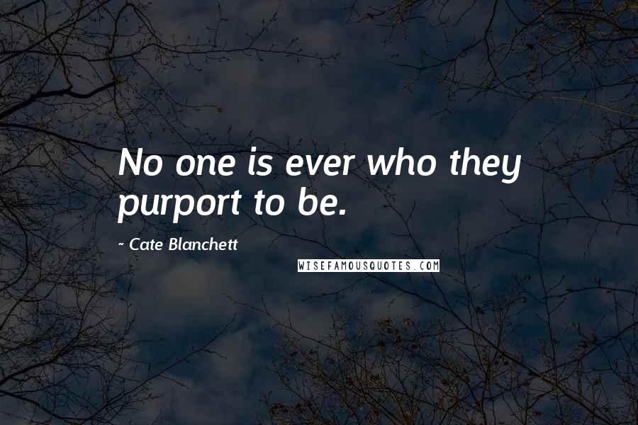 Cate Blanchett Quotes: No one is ever who they purport to be.