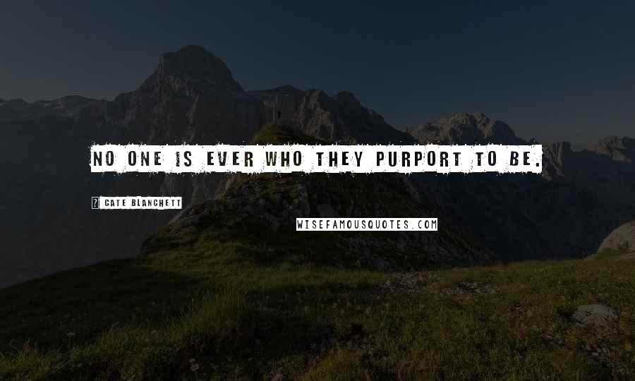 Cate Blanchett Quotes: No one is ever who they purport to be.