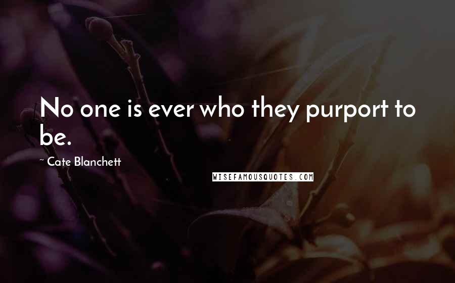 Cate Blanchett Quotes: No one is ever who they purport to be.