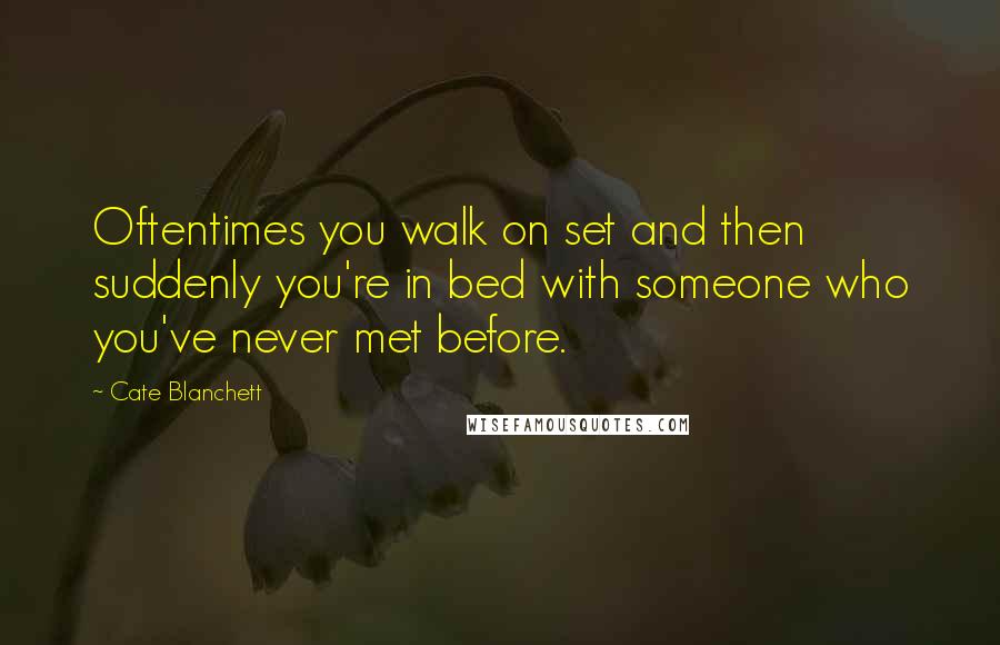 Cate Blanchett Quotes: Oftentimes you walk on set and then suddenly you're in bed with someone who you've never met before.