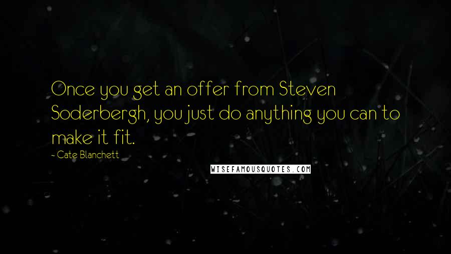 Cate Blanchett Quotes: Once you get an offer from Steven Soderbergh, you just do anything you can to make it fit.