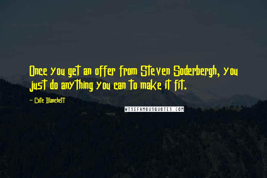 Cate Blanchett Quotes: Once you get an offer from Steven Soderbergh, you just do anything you can to make it fit.