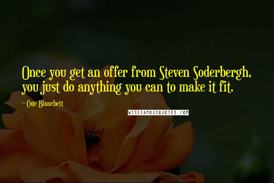 Cate Blanchett Quotes: Once you get an offer from Steven Soderbergh, you just do anything you can to make it fit.