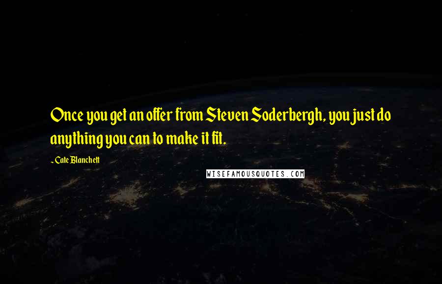 Cate Blanchett Quotes: Once you get an offer from Steven Soderbergh, you just do anything you can to make it fit.