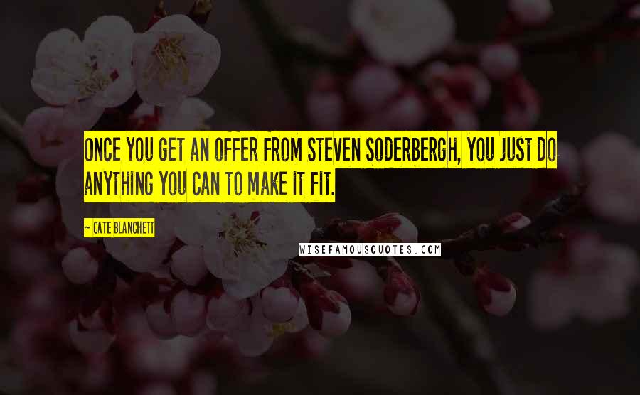 Cate Blanchett Quotes: Once you get an offer from Steven Soderbergh, you just do anything you can to make it fit.