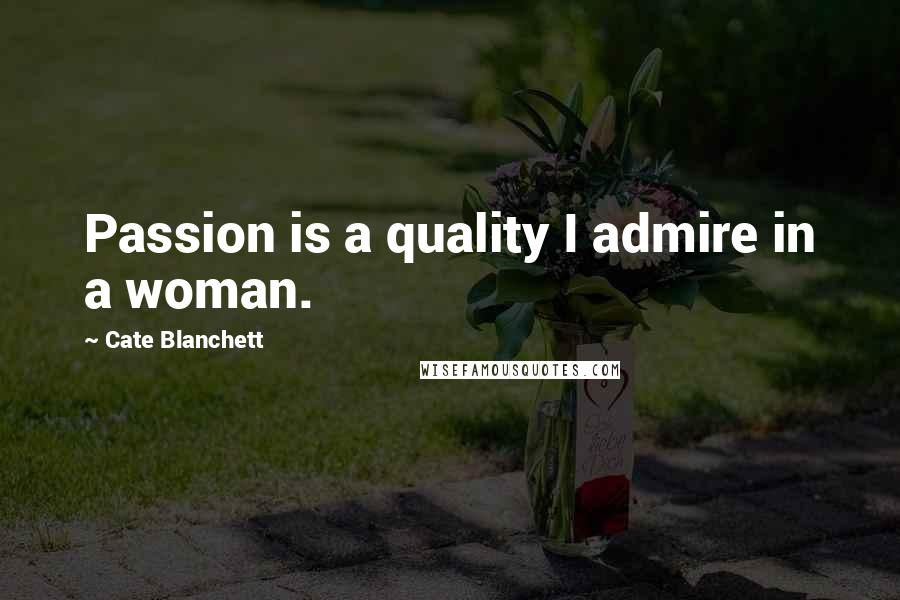 Cate Blanchett Quotes: Passion is a quality I admire in a woman.