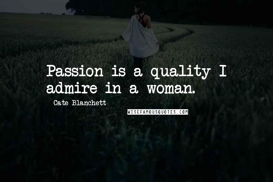 Cate Blanchett Quotes: Passion is a quality I admire in a woman.