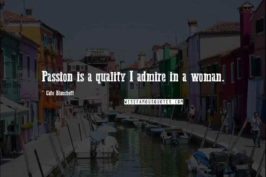 Cate Blanchett Quotes: Passion is a quality I admire in a woman.