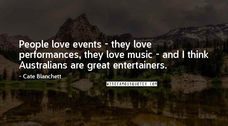 Cate Blanchett Quotes: People love events - they love performances, they love music - and I think Australians are great entertainers.