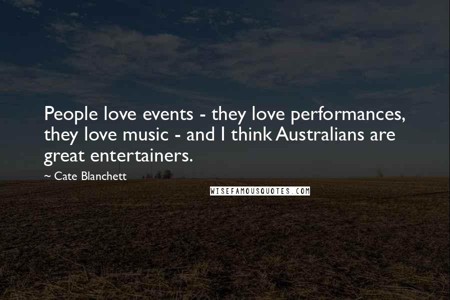 Cate Blanchett Quotes: People love events - they love performances, they love music - and I think Australians are great entertainers.