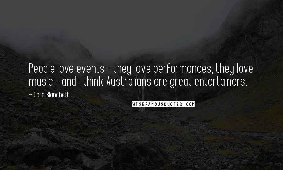 Cate Blanchett Quotes: People love events - they love performances, they love music - and I think Australians are great entertainers.