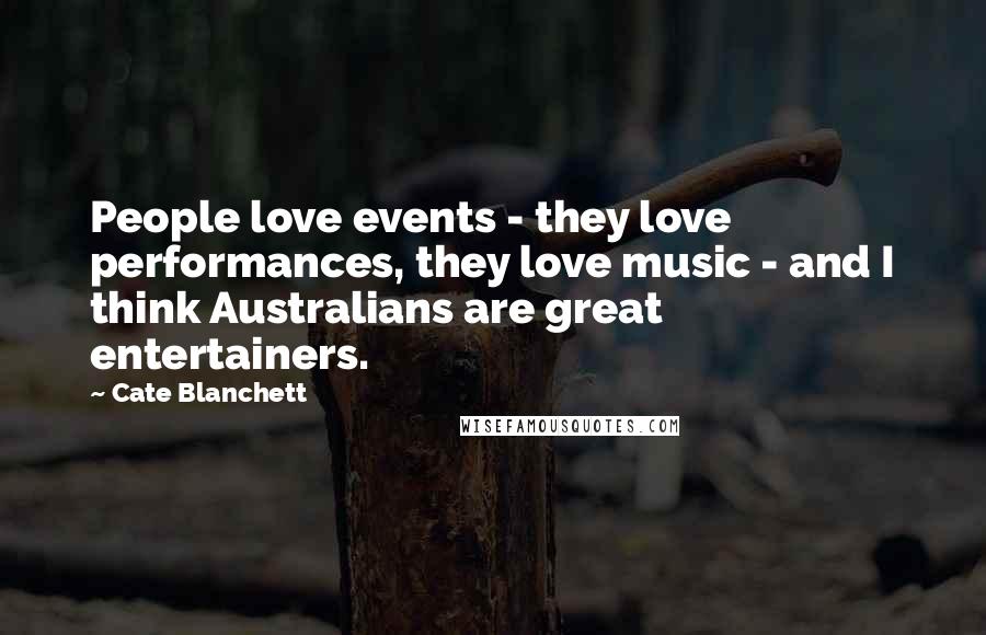 Cate Blanchett Quotes: People love events - they love performances, they love music - and I think Australians are great entertainers.