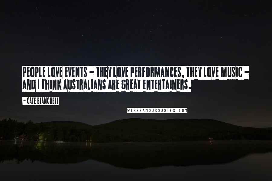 Cate Blanchett Quotes: People love events - they love performances, they love music - and I think Australians are great entertainers.