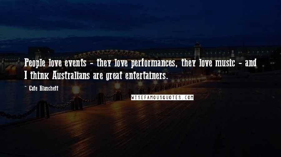 Cate Blanchett Quotes: People love events - they love performances, they love music - and I think Australians are great entertainers.