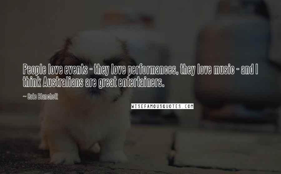 Cate Blanchett Quotes: People love events - they love performances, they love music - and I think Australians are great entertainers.