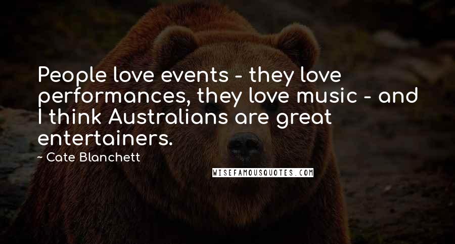 Cate Blanchett Quotes: People love events - they love performances, they love music - and I think Australians are great entertainers.