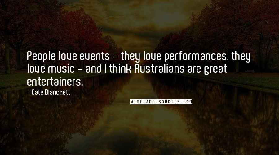 Cate Blanchett Quotes: People love events - they love performances, they love music - and I think Australians are great entertainers.