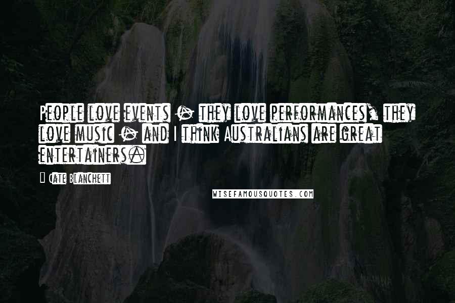 Cate Blanchett Quotes: People love events - they love performances, they love music - and I think Australians are great entertainers.